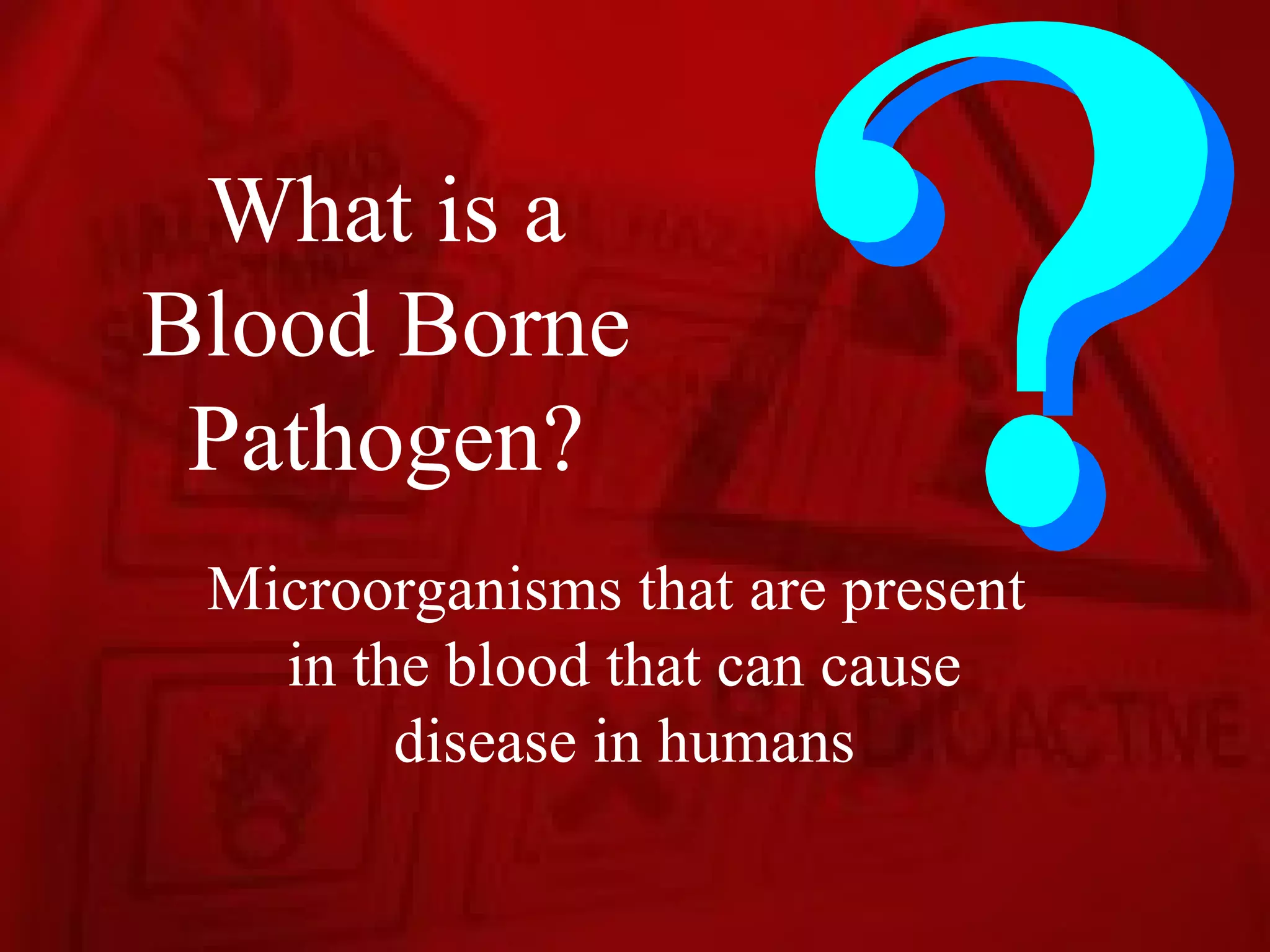 What is a
Blood Borne
 Pathogen?
 Microorganisms that are present
   in the blood that can cause
        disease in humans
 