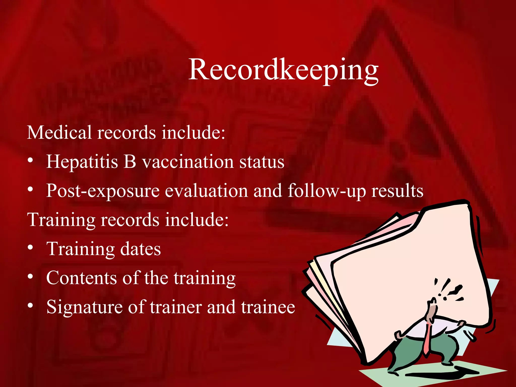 Recordkeeping
Medical records include:
• Hepatitis B vaccination status
• Post-exposure evaluation and follow-up results
Training records include:
• Training dates
• Contents of the training
• Signature of trainer and trainee
 