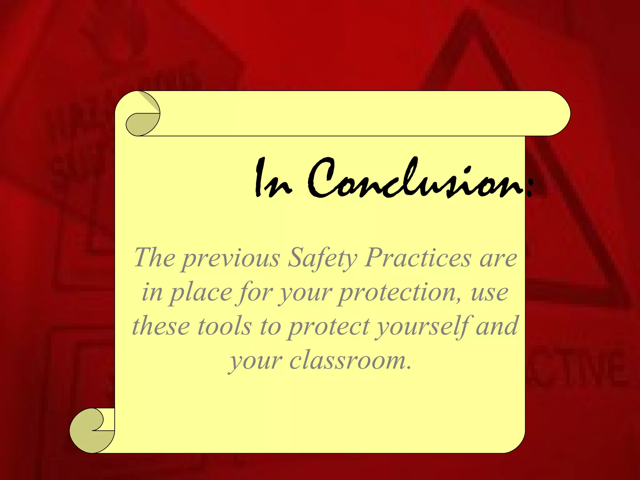 In Conclusion:
The previous Safety Practices are
 in place for your protection, use
these tools to protect yourself and
         your classroom.
 