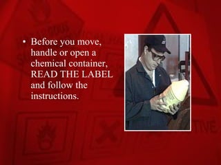 • Before you move,
  handle or open a
  chemical container,
  READ THE LABEL
  and follow the
  instructions.
 