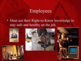 Employees
• Must use their Right-to-Know knowledge to
  stay safe and healthy on the job.
 