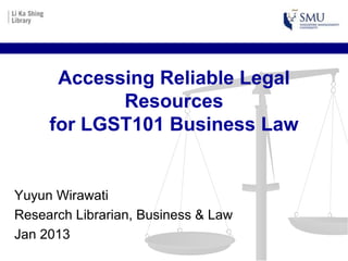 Accessing Reliable Legal
            Resources
     for LGST101 Business Law


Yuyun Wirawati
Research Librarian, Business & Law
Jan 2013
 
