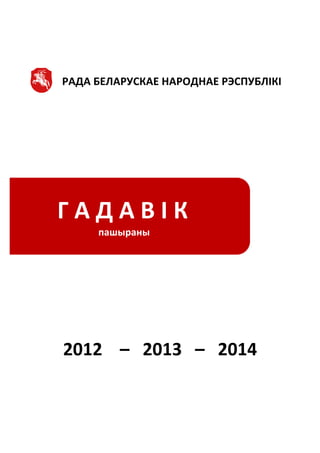  
	
  
РАДА	
  БЕЛАРУСКАЕ	
  НАРОДНАЕ	
  РЭСПУБЛІКІ	
  
	
  
	
  
	
  
	
  
	
  
	
  
	
  
	
  
	
  
	
  
	
  
	
  
	
  
2012	
  	
  	
  	
  –	
  	
  	
  2013	
  	
  	
  –	
  	
  	
  2014
Г	
  А	
  Д	
  А	
  В	
  І	
  К	
  
пашыраны	
  
 