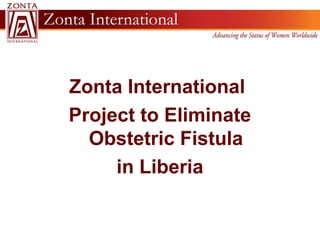 Zonta International
Project to Eliminate
  Obstetric Fistula
     in Liberia
 