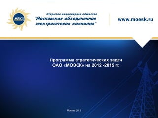 Программа стратегических задач
 ОАО «МОЭСК» на 2012 -2015 гг.




       Москва 2013
 