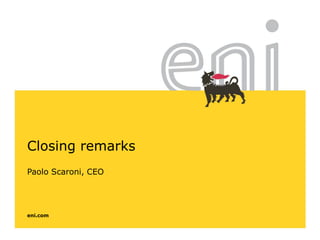 eni.com
Closing remarks
Paolo Scaroni, CEO
 