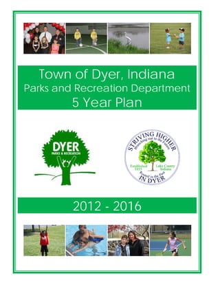 Town of Dyer 2012-2016 Comprehensive Park and Recreation Master Plan Page 1
Town of Dyer, Indiana
Parks and Recreation Department
5 Year Plan
2012 - 2016
 