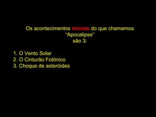Os acontecimentos iniciais do que chamamos
                    “Apocalipse”
                        são 3:

1. O Vento Solar
2. O Cinturão Fotônico
3. Choque de asteróides
 