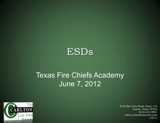 ESDs
Texas Fire Chiefs Academy
June 7, 2012
2705 Bee Cave Road, Suite 110
Austin, Texas 78746
(512) 614-0901
www.carltonlawaustin.com
©2012

 