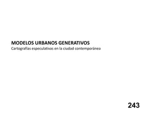 MODELOS URBANOS GENERATIVOS
Cartografías especulativas en la ciudad contemporánea




                                                        243
 