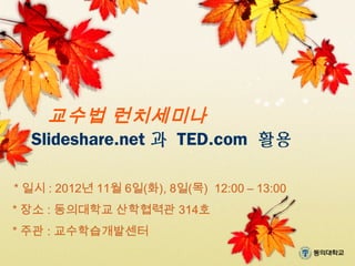 교수법 런치세미나
Slideshare.net 과 TED.com 활용
 