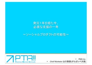 •  PMA	
  Inc.	
  
•    Chief	
  Marketer	
  山口善彦(がんばっぺ大使)	
  
 