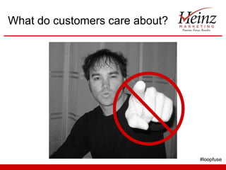 What do customers care about?




                                #loopfuse
 