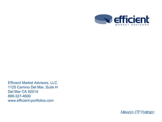 Efficient Market Advisors, LLC
1125 Camino Del Mar, Suite H
Del Mar CA 92014
888-327-4600
www.efficient-portfolios.com


                                 Managed ETF Por fol
                                                t ios
 