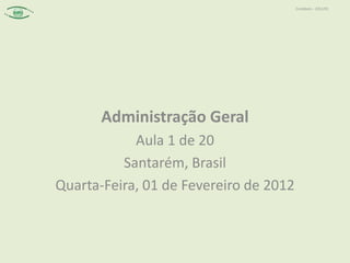 Contábeis – 2012/01




       Administração Geral
            Aula 1 de 20
          Santarém, Brasil
Quarta-Feira, 01 de Fevereiro de 2012
 