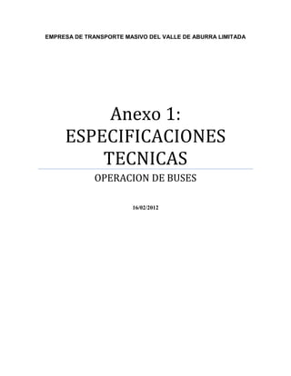 EMPRESA DE TRANSPORTE MASIVO DEL VALLE DE ABURRA LIMITADA




          Anexo 1:
     ESPECIFICACIONES
         TECNICAS
              OPERACION DE BUSES

                        16/02/2012
 