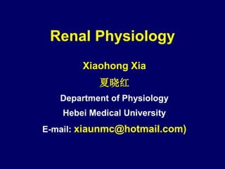 Renal Physiology
        Xiaohong Xia
           夏晓红
   Department of Physiology
   Hebei Medical University
E-mail: xiaunmc@hotmail.com)
 