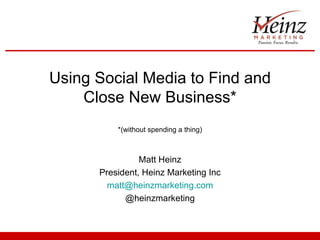 Using Social Media to Find and
    Close New Business*
          *(without spending a thing)



                Matt Heinz
      President, Heinz Marketing Inc
        matt@heinzmarketing.com
            @heinzmarketing
 
