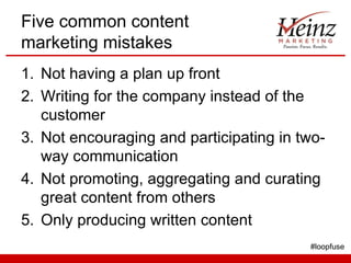 Five common content
marketing mistakes
1. Not having a plan up front
2. Writing for the company instead of the
   customer...
