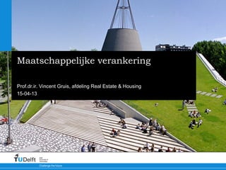 Maatschappelijke verankering

Prof.dr.ir. Vincent Gruis, afdeling Real Estate & Housing
15-04-13




          Delft
          University of
          Technology

          Challenge the future
 