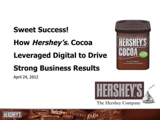 Sweet Success!
How Hershey’s Cocoa
                 ®




Leveraged Digital to Drive
Strong Business Results
April 24, 2012
 