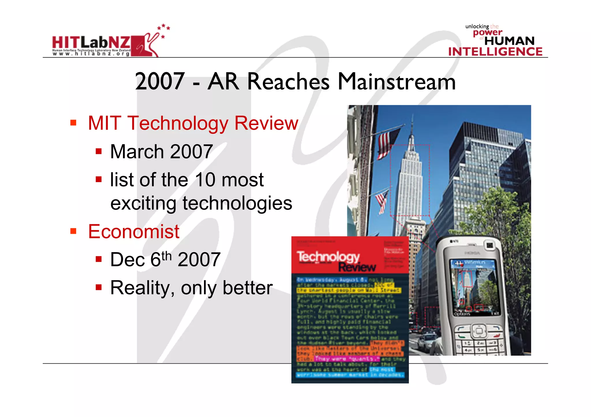 2007 - AR Reaches Mainstream
  MIT Technology Review
     March 2007
     list of the 10 most
      exciting technologies
  Economist
     Dec 6th 2007
     Reality, only better
 