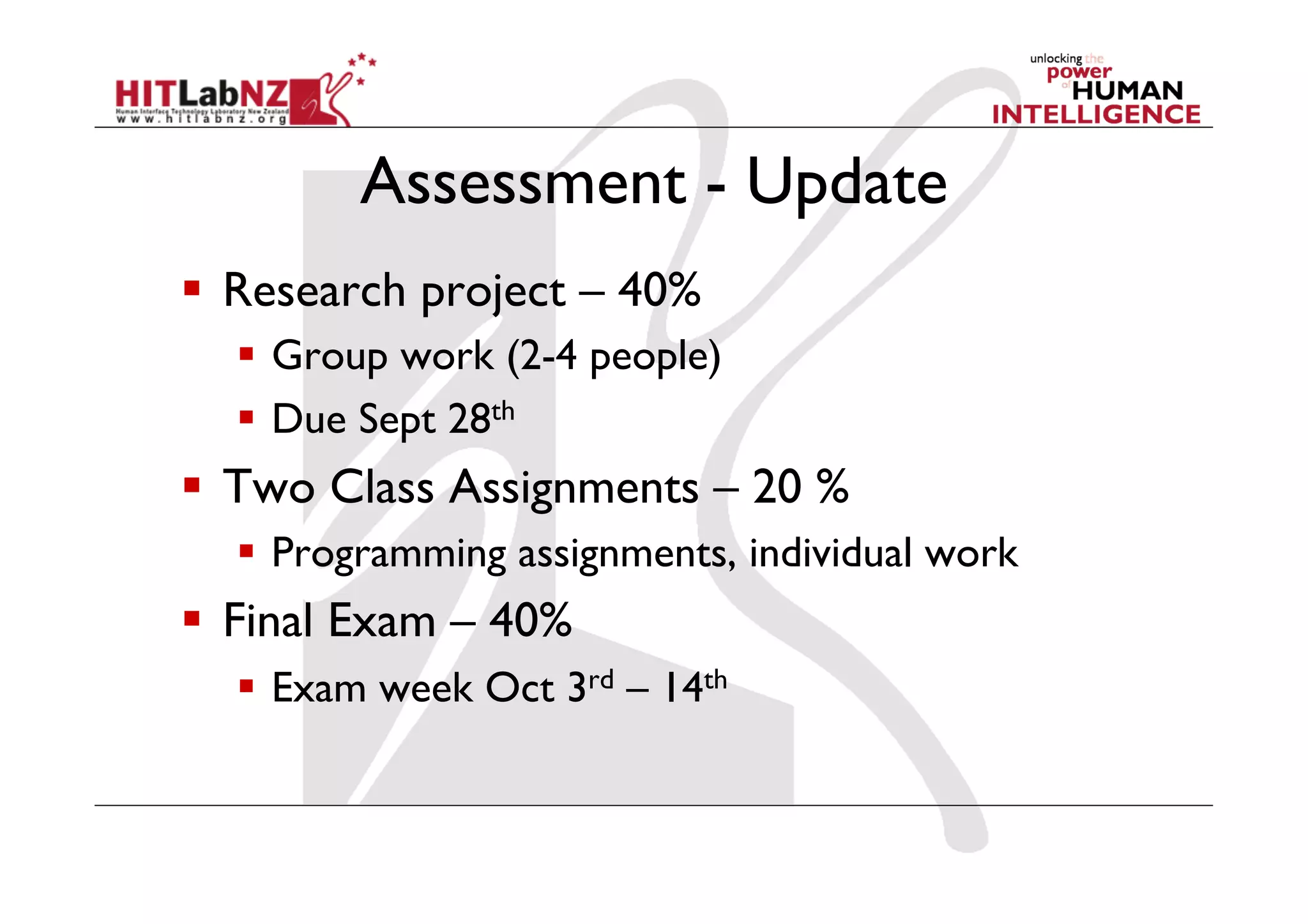 Assessment - Update
  Research project – 40%
    Group work (2-4 people)
    Due Sept 28th
  Two Class Assignments – 20 %
    Programming assignments, individual work
  Final Exam – 40%
    Exam week Oct 3rd – 14th
 