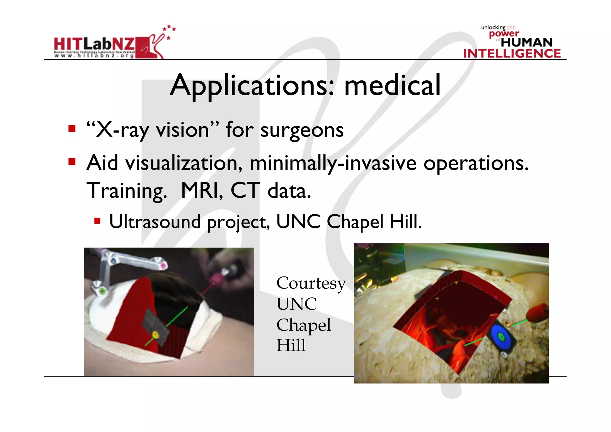 Applications: medical
  “X-ray vision” for surgeons
  Aid visualization, minimally-invasive operations.
   Training. MRI, CT data.
    Ultrasound project, UNC Chapel Hill.

                       Courtesy
                       UNC
                       Chapel
                       Hill
 