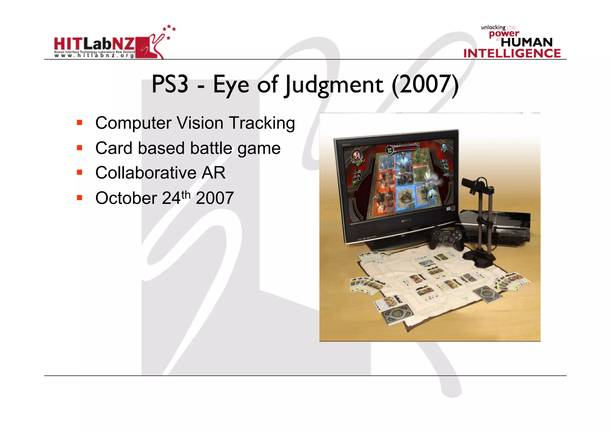 PS3 - Eye of Judgment (2007)
    Computer Vision Tracking
    Card based battle game
    Collaborative AR
    October 24th 2007
 