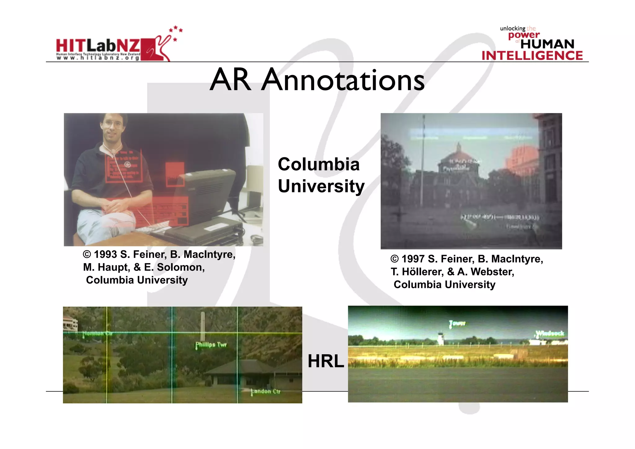 AR Annotations

                                  Columbia
                                  University


© 1993 S. Feiner, B. MacIntyre,                © 1997 S. Feiner, B. MacIntyre,
M. Haupt, & E. Solomon,                        T. Höllerer, & A. Webster,
Columbia University                             Columbia University




                                     HRL
 