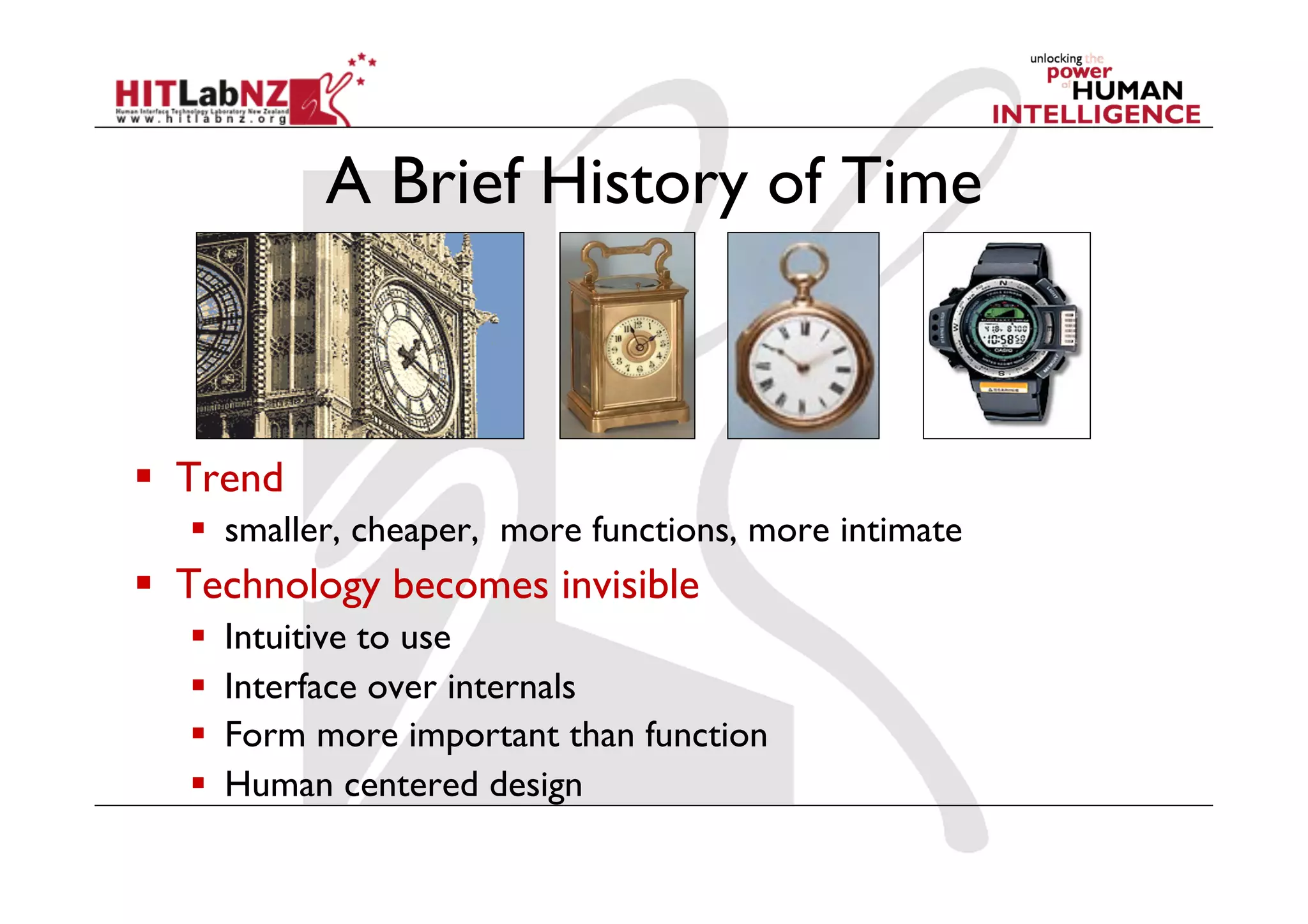 A Brief History of Time



  Trend
     smaller, cheaper, more functions, more intimate
  Technology becomes invisible
       Intuitive to use
       Interface over internals
       Form more important than function
       Human centered design
 