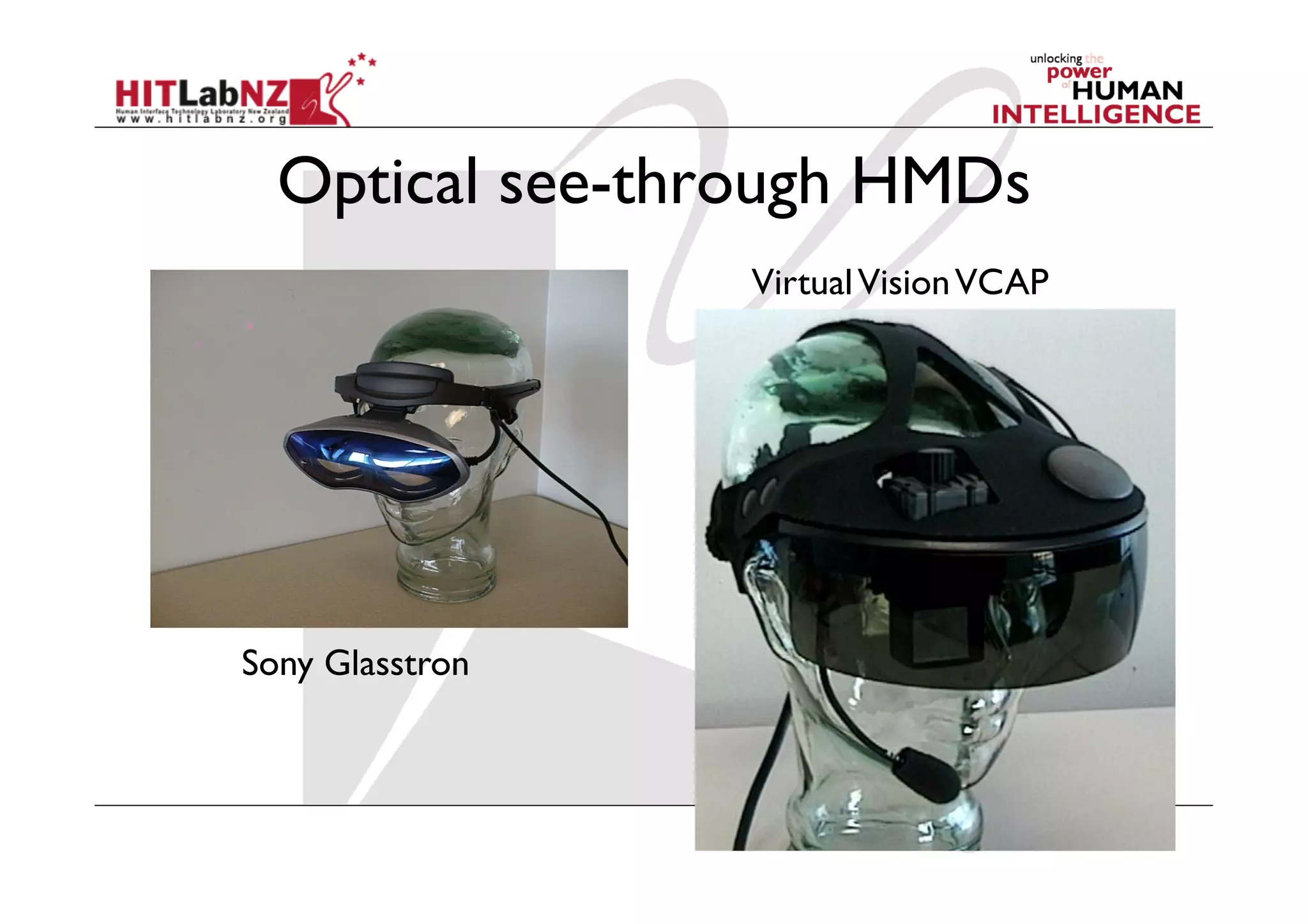 Optical see-through HMDs
                 Virtual Vision VCAP




Sony Glasstron
 