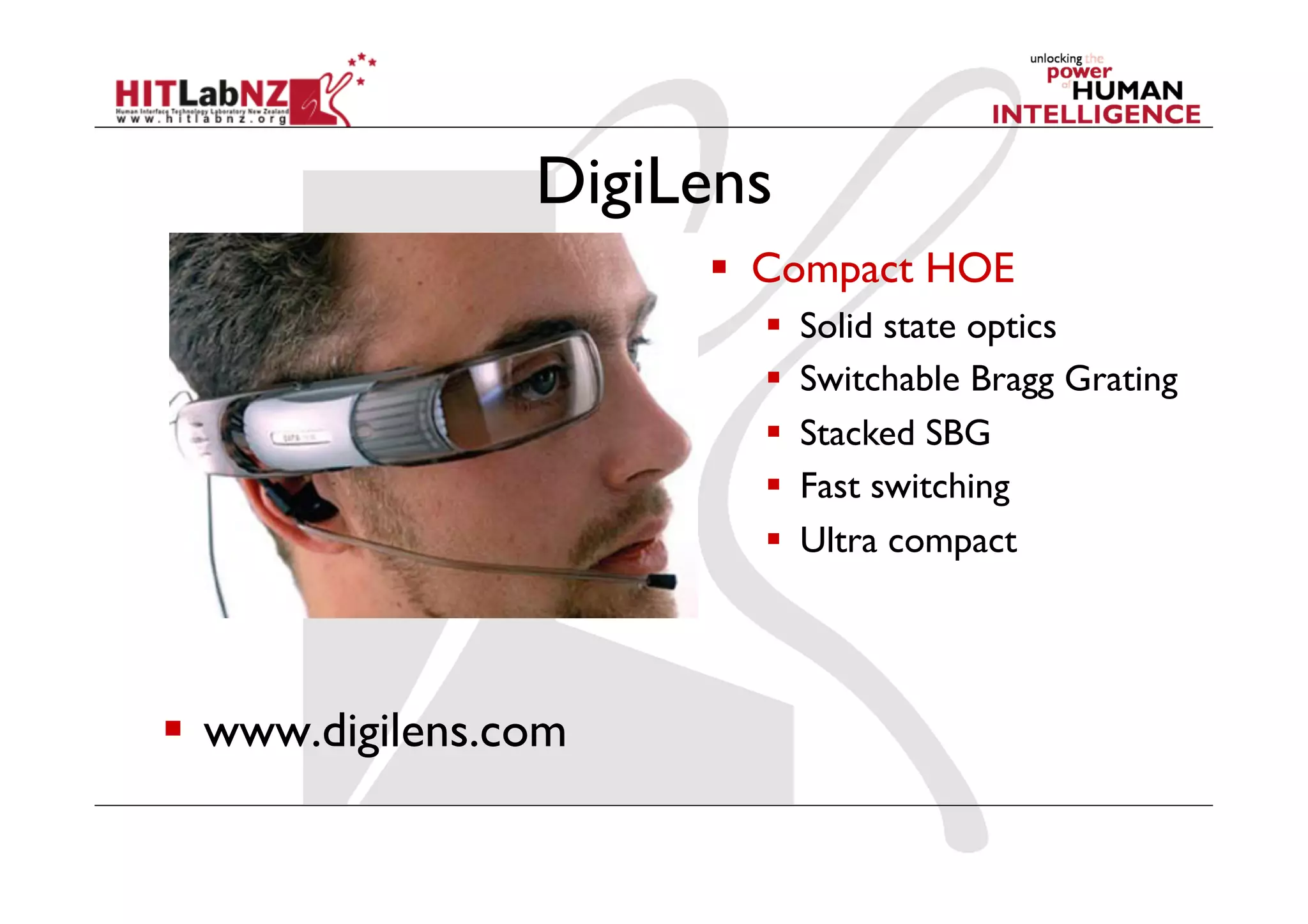 DigiLens
                        Compact HOE
                            Solid state optics
                            Switchable Bragg Grating
                            Stacked SBG
                            Fast switching
                            Ultra compact




  www.digilens.com
 