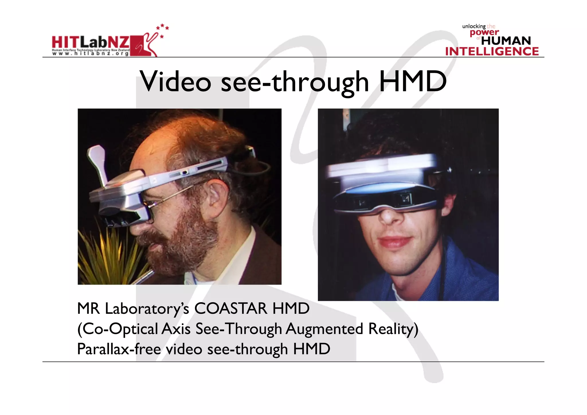 Video see-through HMD




MR Laboratory’s COASTAR HMD
(Co-Optical Axis See-Through Augmented Reality)
Parallax-free video see-through HMD
 