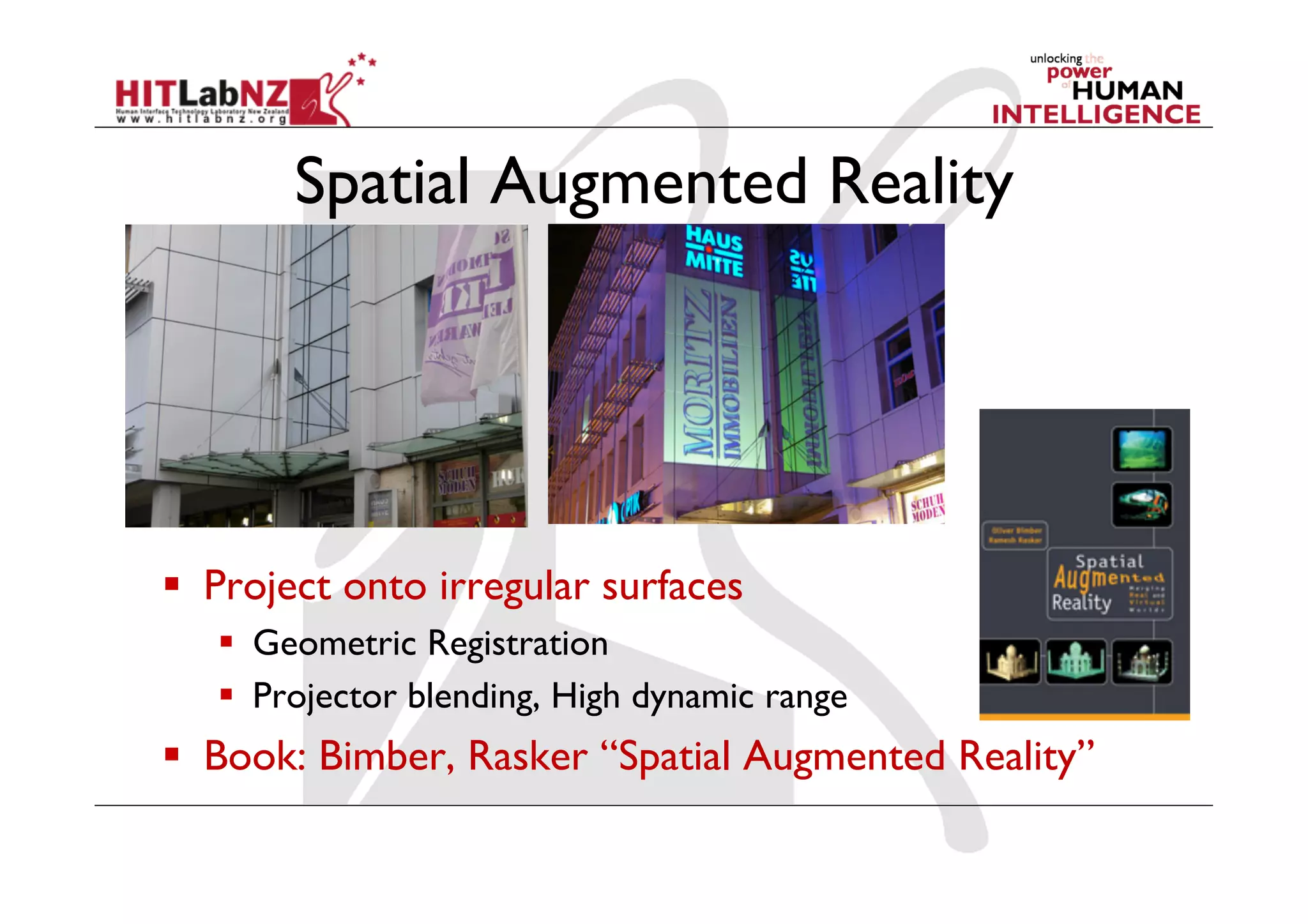 Spatial Augmented Reality




  Project onto irregular surfaces
     Geometric Registration
     Projector blending, High dynamic range
  Book: Bimber, Rasker “Spatial Augmented Reality”
 