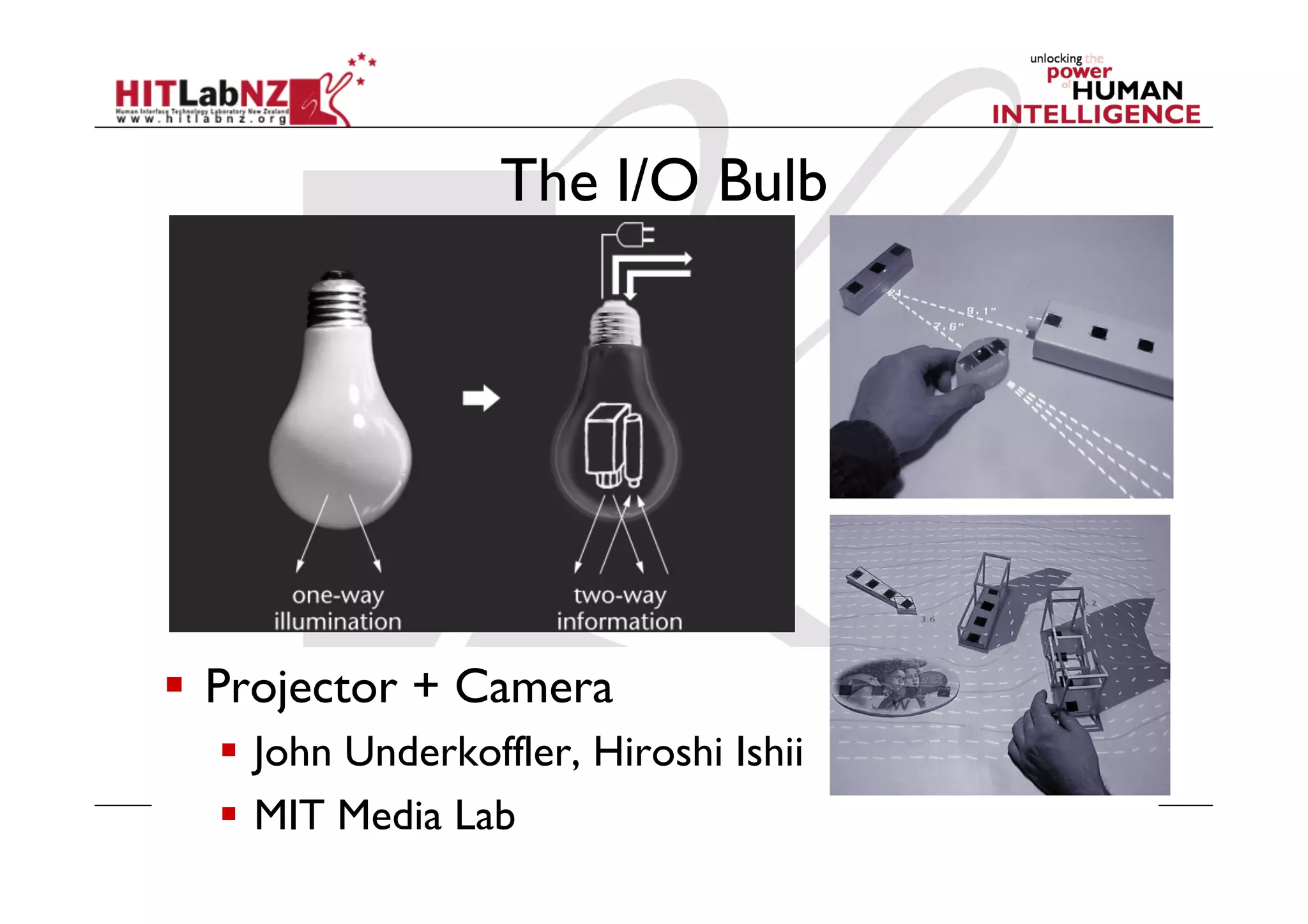 The I/O Bulb




  Projector + Camera
    John Underkoffler, Hiroshi Ishii
    MIT Media Lab
 