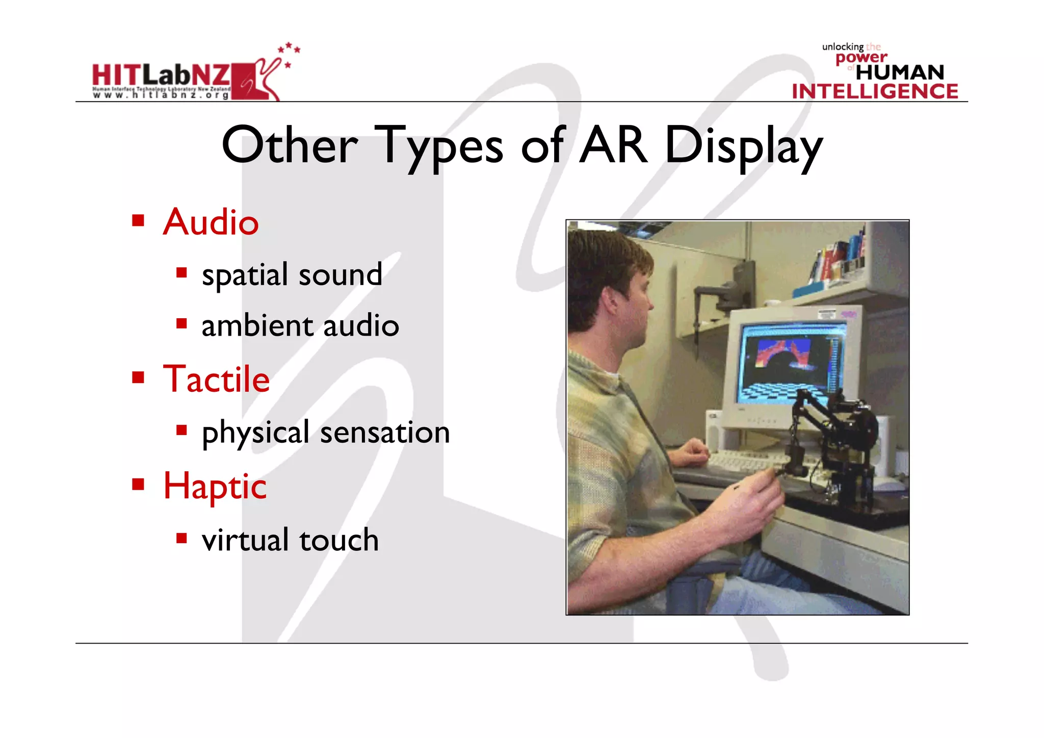 Other Types of AR Display
  Audio
     spatial sound
     ambient audio
  Tactile
     physical sensation
  Haptic
     virtual touch
 