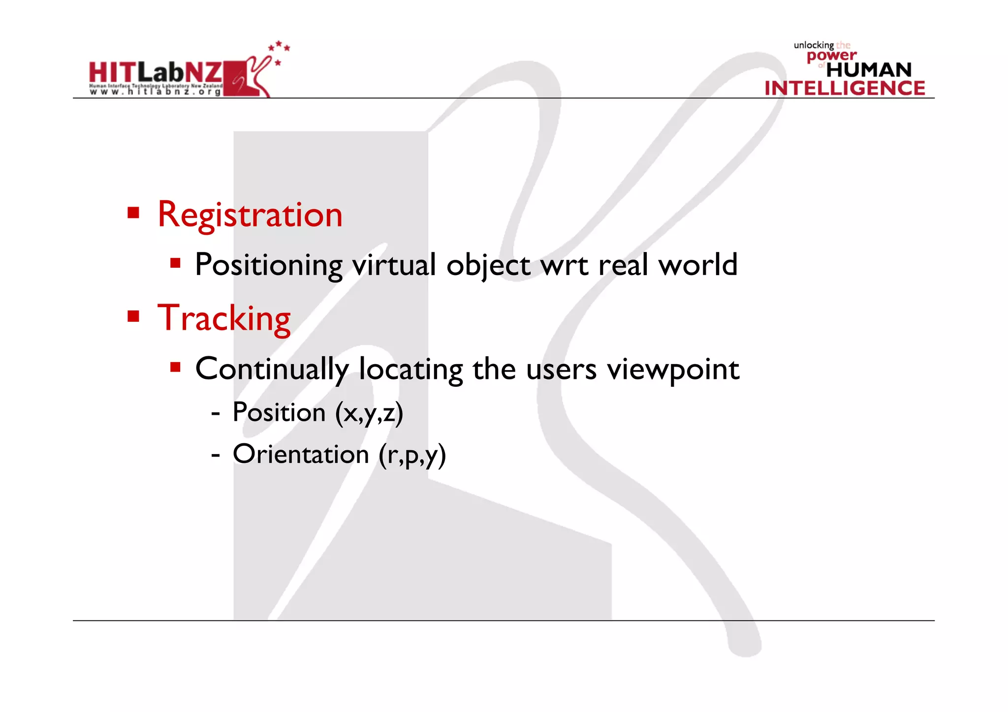   Registration
    Positioning virtual object wrt real world
  Tracking
    Continually locating the users viewpoint
     -  Position (x,y,z)
     -  Orientation (r,p,y)
 