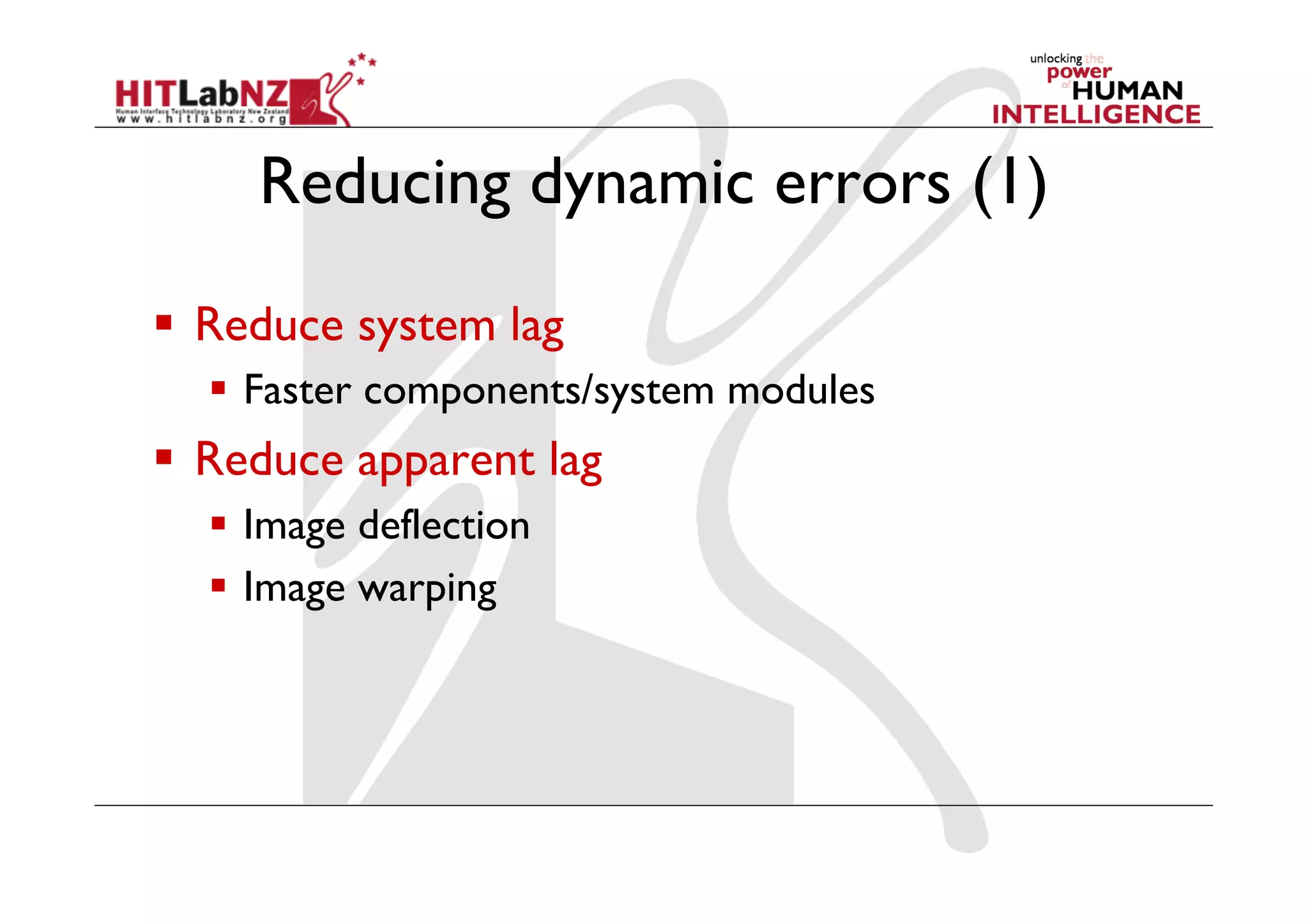 Reducing dynamic errors (1)

  Reduce system lag
    Faster components/system modules
  Reduce apparent lag
    Image deflection
    Image warping
 