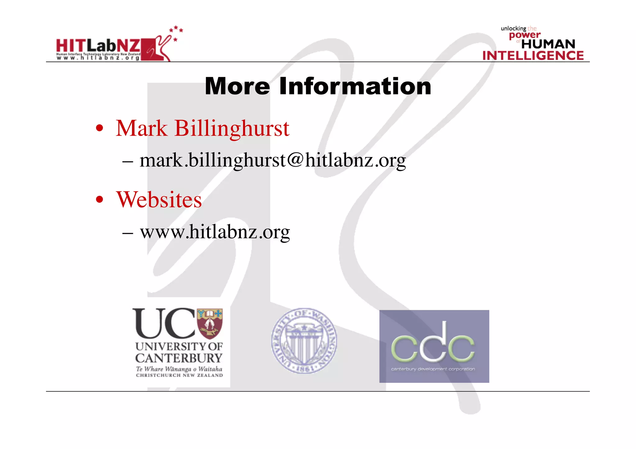 More Information
•  Mark Billinghurst	

   –  mark.billinghurst@hitlabnz.org	

•  Websites	

   –  www.hitlabnz.org	

 