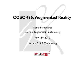 COSC 426: Augmented Reality

           Mark Billinghurst
     mark.billinghurst@hitlabnz.org

             July 18th 2012

       Lecture 2: AR Technology
 