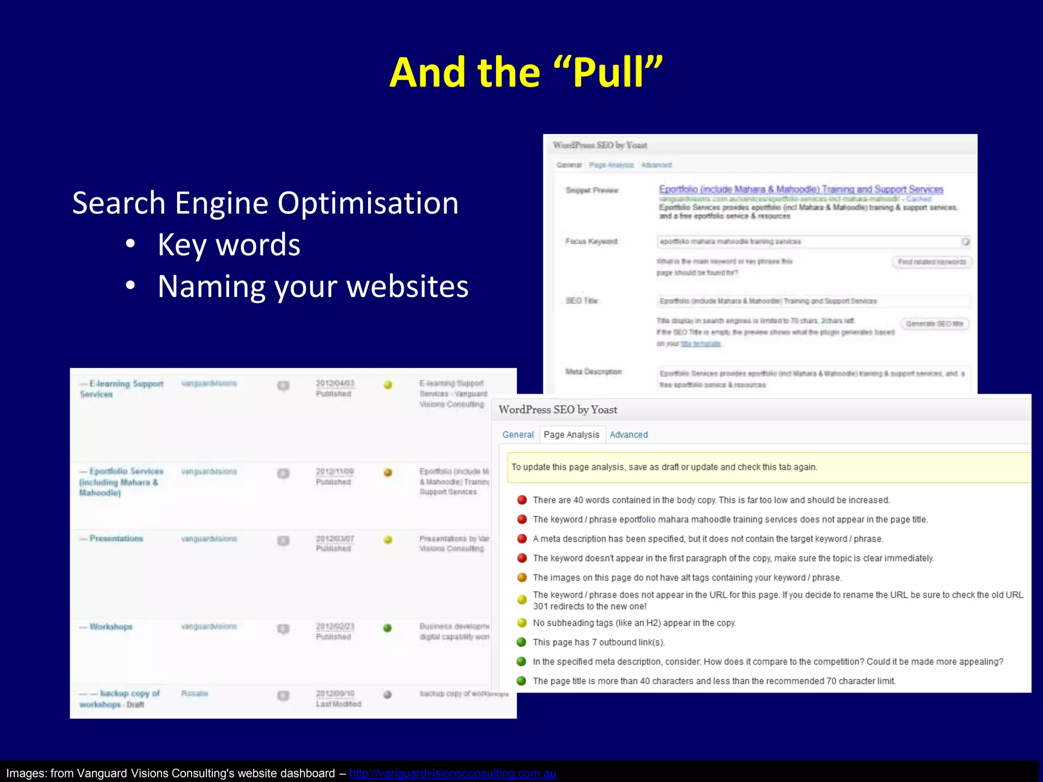 And the “Pull”

            Search Engine Optimisation
               • Key words
               • Naming your websites




Images: from Vanguard Visions Consulting's website dashboard – http://vanguardvisionsconsulting.com.au
 