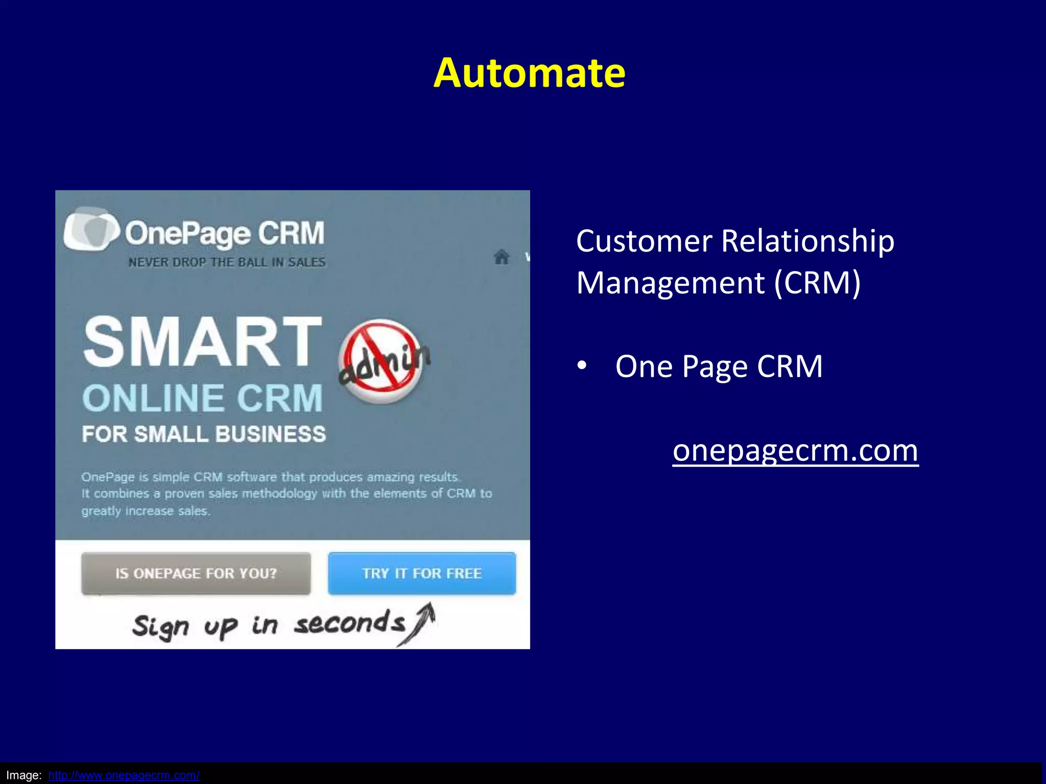Automate


                                         Customer Relationship
                                         Management (CRM)

                                         • One Page CRM

                                               onepagecrm.com




Image: http://www.onepagecrm.com/
 