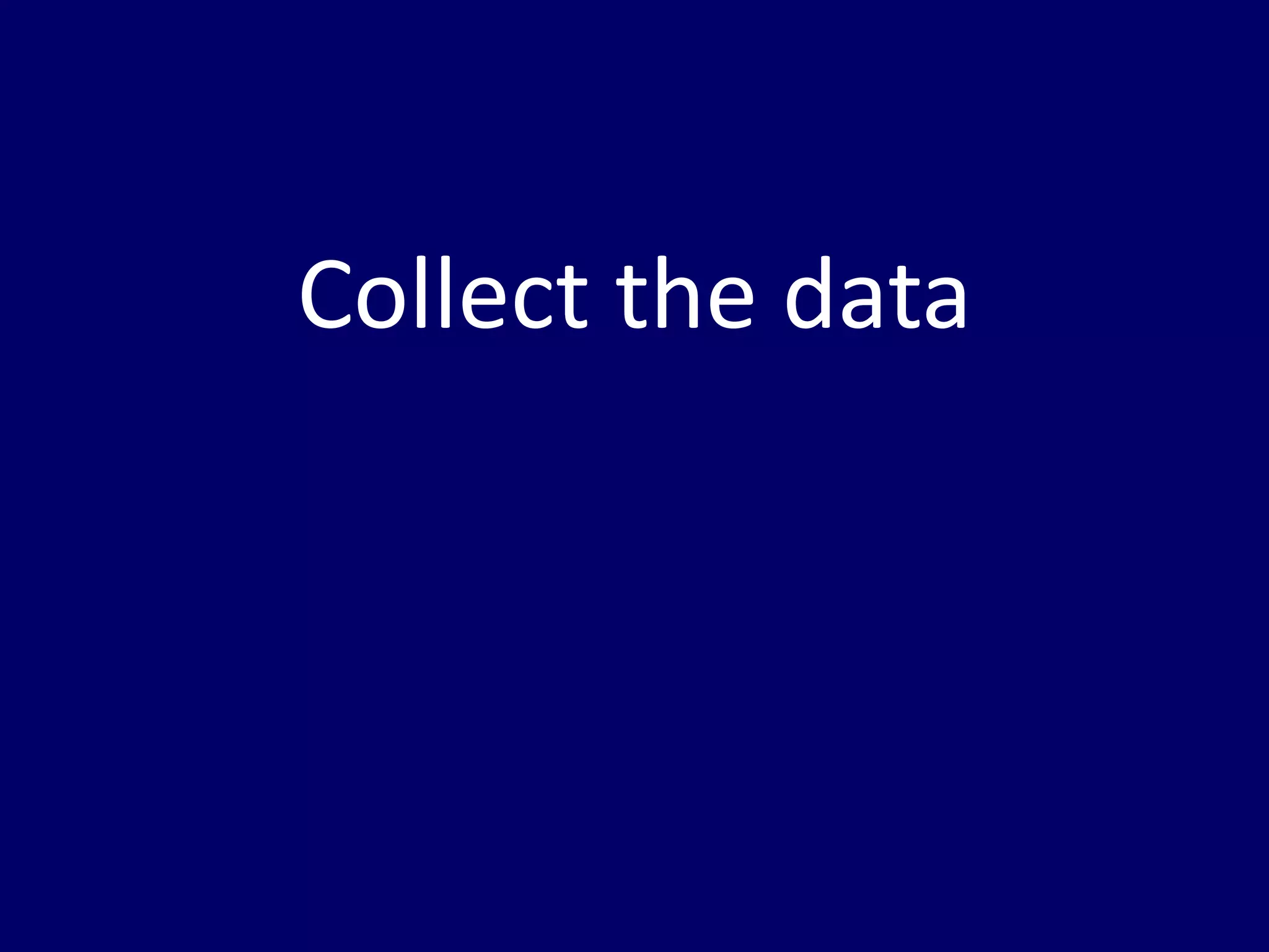 Collect the data
 