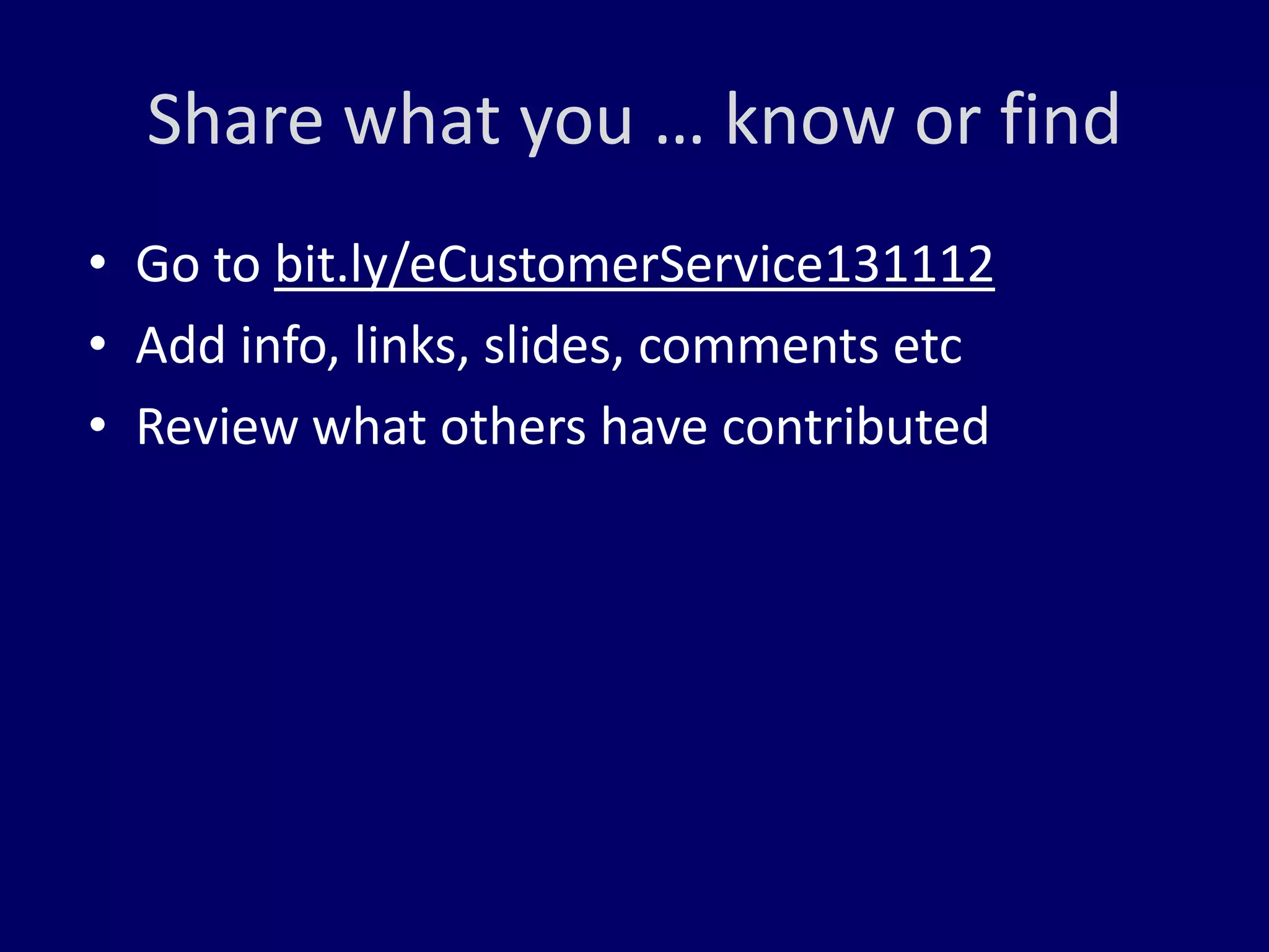 Share what you … know or find
• Go to bit.ly/eCustomerService131112
• Add info, links, slides, comments etc
• Review what others have contributed
 