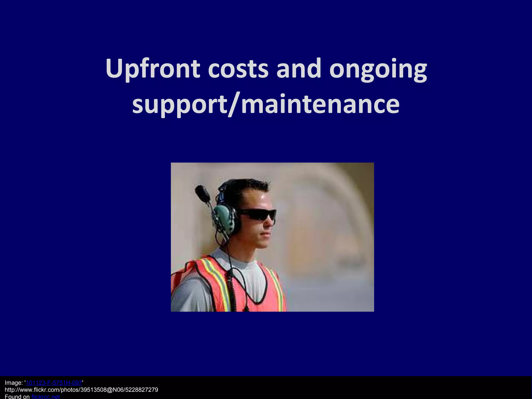 Upfront costs and ongoing
                                   support/maintenance




Image: '101123-F-5751H-097'
http://www.flickr.com/photos/39513508@N06/5228827279
Found on flickrcc.net
 
