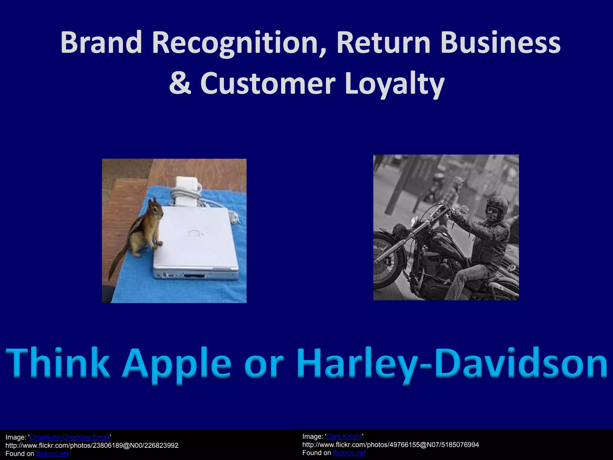Brand Recognition, Return Business
                      & Customer Loyalty




Think Apple or Harley-Davidson
Image: 'Chipmunk Checking Email'                      Image: 'Dark Knight'
http://www.flickr.com/photos/23806189@N00/226823992   http://www.flickr.com/photos/49766155@N07/5185076994
Found on flickrcc.net                                 Found on flickrcc.net
 