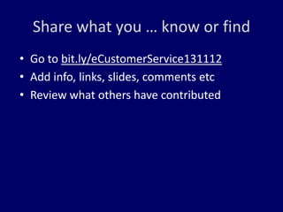 Share what you … know or find
• Go to bit.ly/eCustomerService131112
• Add info, links, slides, comments etc
• Review what others have contributed
 