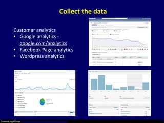 Collect the data

               Customer analytics
               • Google analytics -
                 google.com/analytics
               • Facebook Page analytics
               • Wordpress analytics




Facebook Insight Image: http://www.facebook.com/digitalcapability/page_insights
 