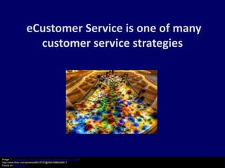 eCustomer Service is one of many
                        customer service strategies




Image: 'A Sea of Glass - The Chihuly Exhibit at the Bellagio in Vegas'
http://www.flickr.com/photos/95572727@N00/3888356671
Found on flickrcc.net
 
